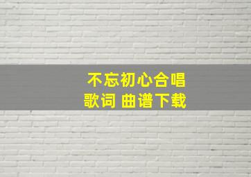 不忘初心合唱歌词 曲谱下载